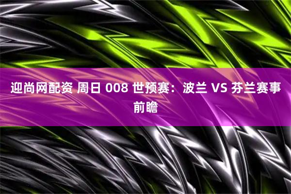 迎尚网配资 周日 008 世预赛：波兰 VS 芬兰赛事前瞻