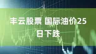 丰云股票 国际油价25日下跌