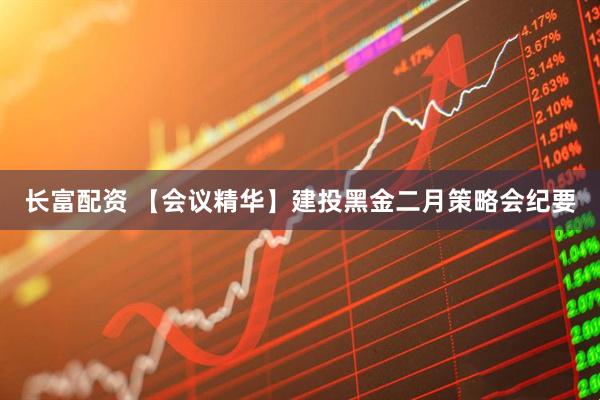 长富配资 【会议精华】建投黑金二月策略会纪要